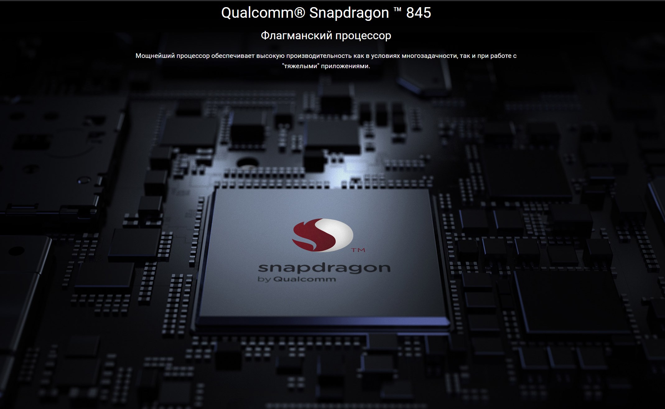 Qualcomm® Snapdragon ™ 845 Флагманский процессор Мощнейший процессор обеспечивает высокую производительность как в условиях многозадачности, так и при работе с "тяжелыми" приложениями.